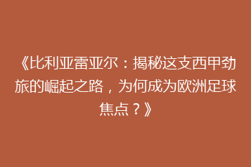 《比利亚雷亚尔:揭秘这支西甲劲旅的崛起之路,为何成为欧洲足球焦点?》