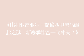 《比利亚雷亚尔:揭秘西甲黑马崛起之谜,新赛季能否一飞冲天?》