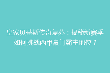 皇家贝蒂斯传奇复苏:揭秘新赛季如何挑战西甲豪门霸主地位?