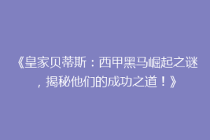 《皇家贝蒂斯:西甲黑马崛起之谜,揭秘他们的成功之道!》