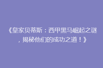 《皇家贝蒂斯:西甲黑马崛起之谜,揭秘他们的成功之道!》