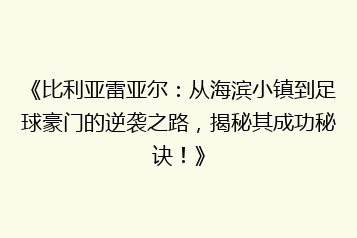 《比利亚雷亚尔:从海滨小镇到足球豪门的逆袭之路,揭秘其成功秘诀!》