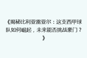 《揭秘比利亚雷亚尔：这支西甲球队如何崛起，未来能否挑战豪门？》