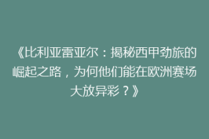《比利亚雷亚尔：揭秘西甲劲旅的崛起之路，为何他们能在欧洲赛场大放异彩？》