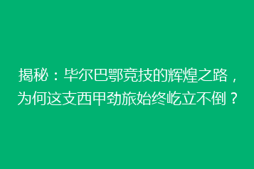 揭秘:毕尔巴鄂竞技的辉煌之路,为何这支西甲劲旅始终屹立不倒?