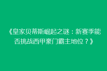 《皇家贝蒂斯崛起之谜:新赛季能否挑战西甲豪门霸主地位?》