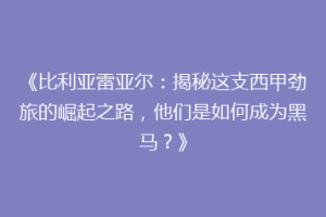 《比利亚雷亚尔:揭秘这支西甲劲旅的崛起之路,他们是如何成为黑马?》