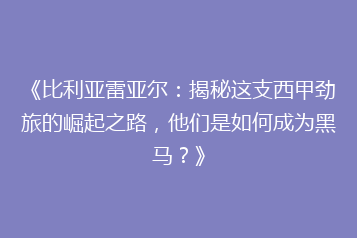 《比利亚雷亚尔:揭秘这支西甲劲旅的崛起之路,他们是如何成为黑马?》