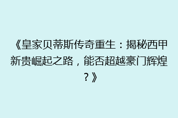 《皇家贝蒂斯传奇重生:揭秘西甲新贵崛起之路,能否超越豪门辉煌?》