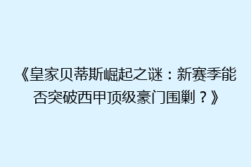《皇家贝蒂斯崛起之谜:新赛季能否突破西甲顶级豪门围剿?》