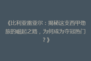 《比利亚雷亚尔:揭秘这支西甲劲旅的崛起之路,为何成为夺冠热门?》