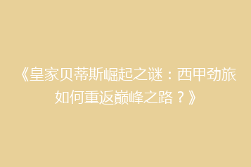 《皇家贝蒂斯崛起之谜:西甲劲旅如何重返巅峰之路?》