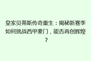 皇家贝蒂斯传奇重生:揭秘新赛季如何挑战西甲豪门,能否再创辉煌?