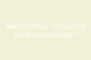 揭秘毕尔巴鄂竞技:如何成为西甲顶级强队背后的秘密武器?