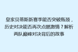 皇家贝蒂斯新赛季能否突破瓶颈，历史对决能否再次点燃激情？解析两队巅峰对决背后的故事