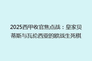 2025西甲收官焦点战:皇家贝蒂斯与瓦伦西亚的欧战生死棋