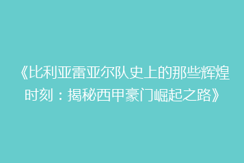 《比利亚雷亚尔队史上的那些辉煌时刻:揭秘西甲豪门崛起之路》