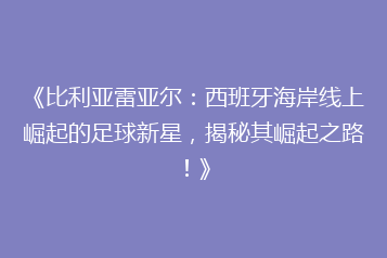 《比利亚雷亚尔:西班牙海岸线上崛起的足球新星,揭秘其崛起之路!》