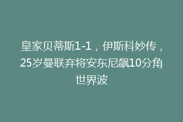 皇家贝蒂斯1-1,伊斯科妙传,25岁曼联弃将安东尼飙10分角世界波