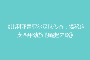 《比利亚雷亚尔足球传奇:揭秘这支西甲劲旅的崛起之路》