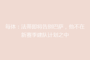 每体:法蒂即将告别巴萨,他不在新赛季建队计划之中