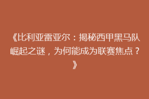 《比利亚雷亚尔：揭秘西甲黑马队崛起之谜，为何能成为联赛焦点？》