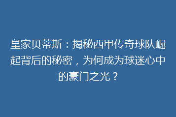 皇家贝蒂斯:揭秘西甲传奇球队崛起背后的秘密,为何成为球迷心中的豪门之光?