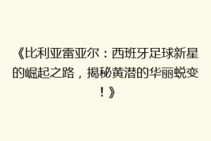 《比利亚雷亚尔:西班牙足球新星的崛起之路,揭秘黄潜的华丽蜕变!》