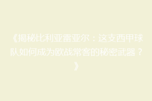 《揭秘比利亚雷亚尔:这支西甲球队如何成为欧战常客的秘密武器?》
