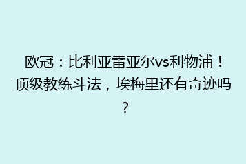 欧冠：比利亚雷亚尔vs利物浦！顶级教练斗法，埃梅里还有奇迹吗？