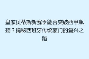 皇家贝蒂斯新赛季能否突破西甲瓶颈?揭秘西班牙传统豪门的复兴之路