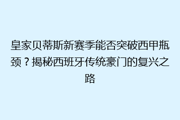 皇家贝蒂斯新赛季能否突破西甲瓶颈?揭秘西班牙传统豪门的复兴之路