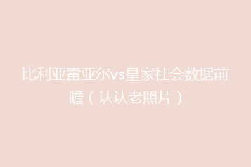 比利亚雷亚尔vs皇家社会数据前瞻(认认老照片)