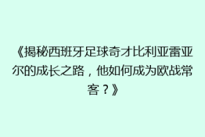 《揭秘西班牙足球奇才比利亚雷亚尔的成长之路,他如何成为欧战常客?》