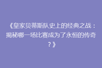 《皇家贝蒂斯队史上的经典之战:揭秘哪一场比赛成为了永恒的传奇?》