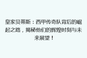 皇家贝蒂斯：西甲传奇队背后的崛起之路，揭秘他们的辉煌时刻与未来展望！