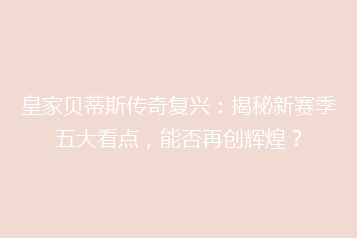 皇家贝蒂斯传奇复兴:揭秘新赛季五大看点,能否再创辉煌?