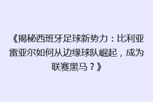 《揭秘西班牙足球新势力:比利亚雷亚尔如何从边缘球队崛起,成为联赛黑马?》