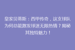 皇家贝蒂斯:西甲传奇,这支球队为何总能激发球迷无限热情?揭秘其独特魅力!