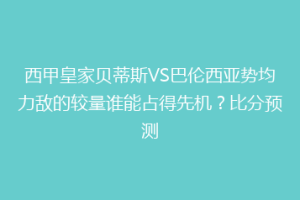 西甲皇家贝蒂斯VS巴伦西亚势均力敌的较量谁能占得先机？比分预测