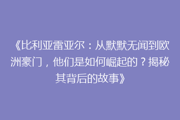 《比利亚雷亚尔:从默默无闻到欧洲豪门,他们是如何崛起的?揭秘其背后的故事》