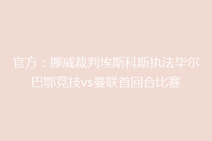 官方:挪威裁判埃斯科斯执法毕尔巴鄂竞技vs曼联首回合比赛