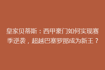 皇家贝蒂斯:西甲豪门如何实现赛季逆袭,超越巴塞罗那成为新王?