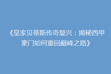 《皇家贝蒂斯传奇复兴:揭秘西甲豪门如何重回巅峰之路》
