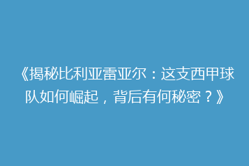 《揭秘比利亚雷亚尔：这支西甲球队如何崛起，背后有何秘密？》