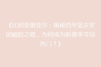 《比利亚雷亚尔:揭秘西甲蓝衣军团崛起之路,为何成为新赛季夺冠热门?》