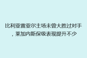 比利亚雷亚尔主场未曾大胜过对手,莱加内斯保级表现提升不少