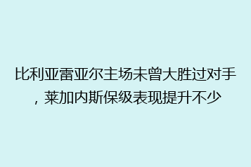 比利亚雷亚尔主场未曾大胜过对手，莱加内斯保级表现提升不少