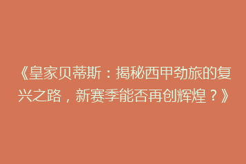 《皇家贝蒂斯:揭秘西甲劲旅的复兴之路,新赛季能否再创辉煌?》