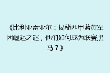 《比利亚雷亚尔:揭秘西甲蓝黄军团崛起之谜,他们如何成为联赛黑马?》